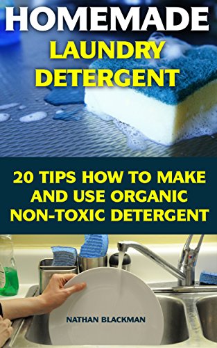 Homemade Laundry Detergent: 20 Tips How to Make and Use Organic Non-Toxic Detergent: (Kitchen Cleaner, Bathroom Disinfectant, Laundry Detergent, Bleach, ... Air Freshener) (Declutter, Organizing) by [Blackman, Nathan]