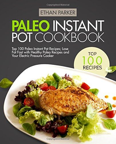 Paleo Instant Pot Cookbook: Top 100 Paleo Instant Pot Recipes; Lose Fat Fast with Healthy Paleo Recipes and Your Electric Pressure Cooker