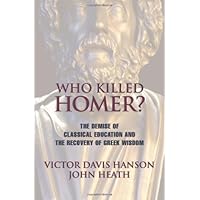 Who Killed Homer: The Demise of Classical Education and the Recovery of Greek Wisdom