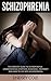 Schizophrenia: The Complete Guide To Schizophrenia - Understanding Symptoms, Diagnosis, Treatment And How To Live With Schizophrenia (Mental Health, Schizophrenia Paranoia, Mental Illness)