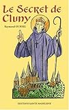 Le secret de Cluny: Vie des saints abbés de Cluny de Bernon à Pierre le Vénérable, 910-1156 by 