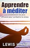 Apprendre à méditer Les 8 méditations les plus efficaces pour combattre le stress (French Edition by Lewis Haas, Camille Baheux
