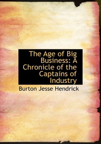 The Age Of Big Business A Chronicle Of The Captains Of Industry Large Print Edition Hendrick Burton Jesse 9780554692524 Amazon Com Books