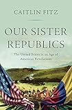 Our Sister Republics: The United States in an Age of American Revolutions