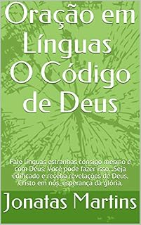 Livro Oração em línguas O Código de Deus: Fale línguas estranhas consigo mesmo e com Deus. Você pode fazer isso...Seja edificado e receba revelações de Deus. Cristo em nós, esperança da glória.