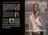 I Want To Be Better Than Ok! by Charles Lee Robinson Jr.