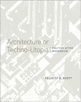 Architecture Or Techno Utopia Politics After Modernism By Felicity D Scott 2007 11 30 Amazon Com Books