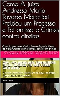 Livro Como A juíza Andressa Maria Tavares Marchiori Fraudou um Processo e Foi omissa a Crimes contra direitos: O então promotor Carlos Bruno Gaya da Costa ... complacente com crimes