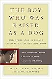 The Boy Who Was Raised as a Dog: And Other Stories from a Child Psychiatrist's Notebook--What Traumatized Children Can Teach Us About Loss, Love, and Healing