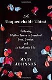 Mary Johnson, "An Unquenchable Thirst: Following Mother Teresa in Search of Love, Service and an Authentic Life" (Spiegel & Grau, 2011)