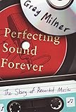 Perfecting Sound Forever: The Story of Recorded Music by 