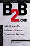 B2B.Com: Cashing-In on the Business-To-Business E-Commerce Bonanza by 
