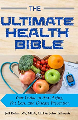 The Ultimate Health Bible: Your Guide to Anti-Aging, Fat Loss, and Disease Prevention by Jeff Behar MBA, John Tsikouris
