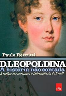 Livro D. Leopoldina: A história não contada: A mulher que arquitetou a independência do Brasil