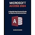 MICROSOFT ACCESS 2024: A Step-by-step Practical Guide for Beginner and Advanced Users