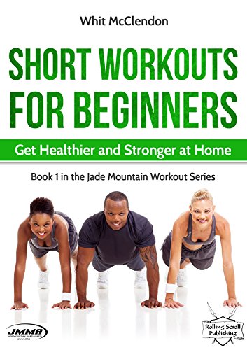 Short Workouts for Beginners: Get Healthier and Stronger at Home (Jade Mountain Workout Series Book 1)