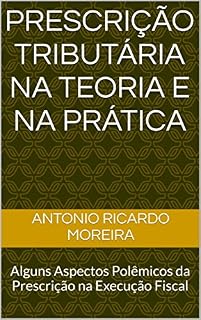 Livro PRESCRIÇÃO TRIBUTÁRIA NA TEORIA E NA PRÁTICA: Alguns Aspectos Polêmicos da Prescrição na Execução Fiscal