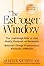 The Estrogen Window: The Breakthrough Guide to Being Healthy, Energized, and Hormonally Balanced--Through Perimenopause, Menopause, and Beyond