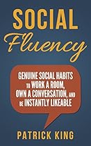 Social Skills - Social Fluency: Genuine Social Habits to Work a Room, Own a Conversation, and be Instantly LikeableEven Introverts! (Communication Skills, Small Talk, People Skills Mastery)