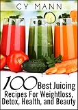 100 Best Juicing Recipes - For Weightless, Detox, Health, and Beauty by 