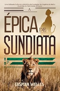Livro A ÉPICA DE SUNDIATA: Uma Odisseia Cultural e Histórica do Fundador do Império do Mali e Guardião do Património Africano