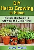 DIY HERBS GROWING AT HOME: An Essential Guide to Growing and Using Herbs by 