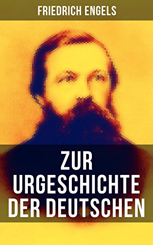 Friedrich Engels: Zur Urgeschichte der Deutschen: Cäsar und Tacitus + Die ersten Kämpfe mit Rom + Fortschritte bis zur Völkerwanderung + Die deutschen Stämme (German Edition)