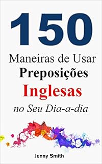 Livro 150 Maneiras de Usar Preposições Inglesas no Seu Dia-a-dia: Do Nível Elementar ao Intermediário