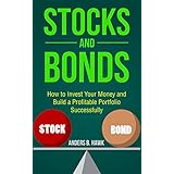 Stocks and Bonds: How to Invest Your Money and Build a Profitable Portfolio Successfully