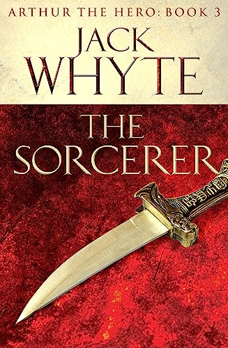 The Sorcerer: Legends of Camelot 3 (Arthur the Hero – Book III)