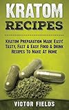 Kratom Recipes: Kratom Preparation Made Easy! Tasty, Fast & Easy Food & Drink Recipes To Make At Home