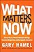 What Matters Now: How to Win in a World of Relentless Change, Ferocious Competition, and Unstoppable Innovation - Book by Gary Hamel