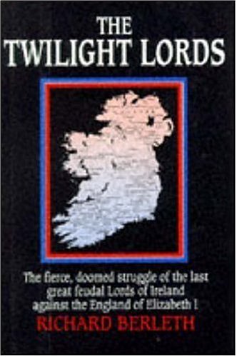 The Twilight Lords: An Irish Chronicle: The Fierce, Doomed Struggle of the Last Great Feudal Lords of Ireland Against the England of Elizabeth I