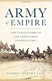 Army of Empire: The Untold Story of the Indian Army in World War I