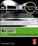 Mix Smart: professional techniques for the home studio by Alex Case