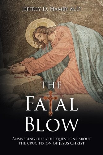 The Fatal Blow: Answering difficult questions about the crucifixion of Jesus Christ