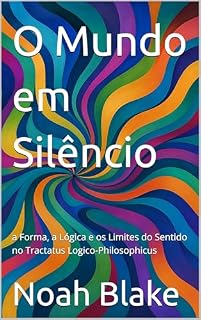 Livro O Mundo em Silêncio: a Forma, a Lógica e os Limites do Sentido no Tractatus Logico-Philosophicus