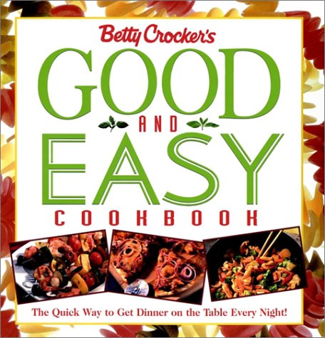 Betty Crocker's Good and Easy Cookbook: The Quick Way to Get Dinner on the Table Every Night by Betty Crocker Editors