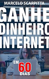 Livro Ganhe Dinheiro Na Internet Em 60 Dias: Não É Marketing De Rede, Sem Vender Nada, Sem Fazer Reuniões, Sem Investimento Inicial.