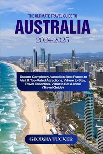 THE ULTIMATE TRAVEL GUIDE TO AUSTRALIA 2024-2025: Explore Completely ...