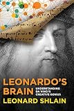 Leonardo's Brain: Understanding Da Vinci's Creative Genius by Leonard Shlain
