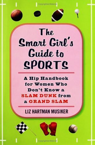 The Smart Girl's Guide to Sports: A Hip Handbook for Women Who Don't Know a Slam Dunk from a Grand Slam