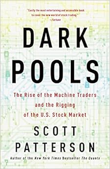 Dark Pools: The Rise of the Machine Traders and the Rigging of the U.S. Stock Market, by Scott Patterson