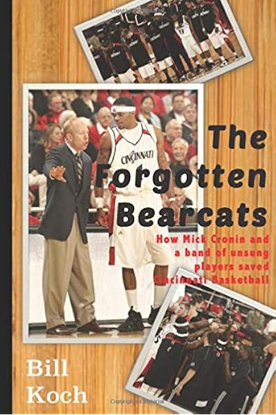 The Forgotten Bearcats How Mick Cronin And A Band Of Unsung Players Saved Cincinnati Basketball Koch Bill 9781790483839 Amazon Com Books