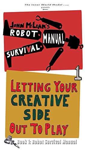 The Robot Survival Manual: Book 1: Letting Your Creative Side Out to Play by John McLean