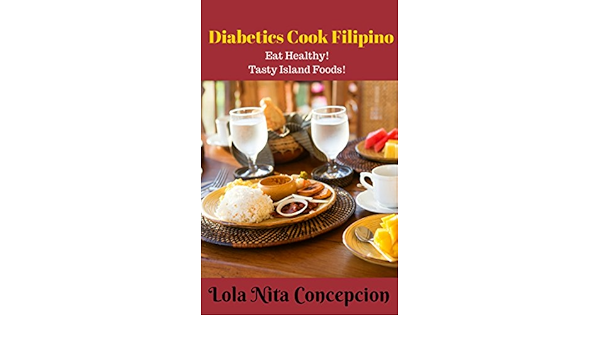 Diabetics Cook Filipino Eat Healthy Tasty Island Foods Filipino Cooking 101 For Beginners Basic Filipino Recipes Filipino Cooking Filipino Food Grocery Filipino Meals Filipino Recipes Kindle Edition By Concepcion Lola Nita Cookbooks