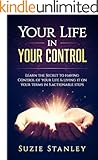 Your Life in Your Control: Learn the Secret to having Control of Your Life & Living it on Your Terms in 5 Actionable Steps