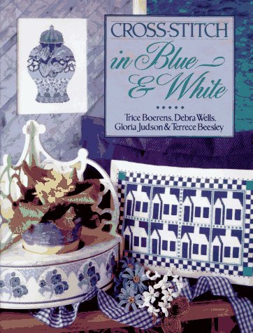 Cross-Stitch in Blue & White by Trice Boerens, Debra Wells, Gloria Judson, Terrece Beesley