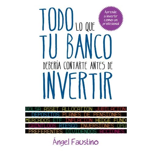Todo lo que tu banco debería contarte antes de invertir: Aprende a invertir como un profesional Todo lo que tu banco debería contarte antes de invertir: Aprende a invertir como un profesional