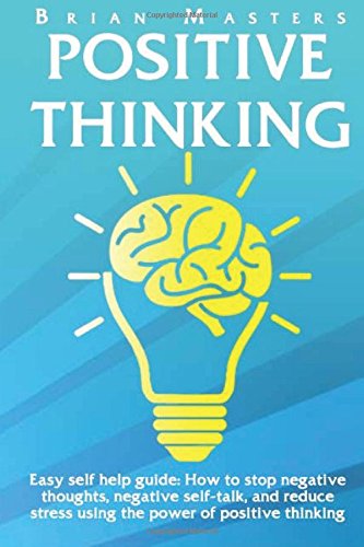 Positive Thinking: Easy self help guide: How to stop negative thoughts, negative self-talk, and reduce stress using the power of positive thinking, happiness, affirmations, and positive psychology Paperback – March 19, 2016